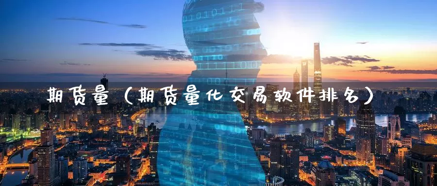 期货量（期货量化交易软件排名）_https://www.gaoshoushequ.com_期货直播论坛_第1张