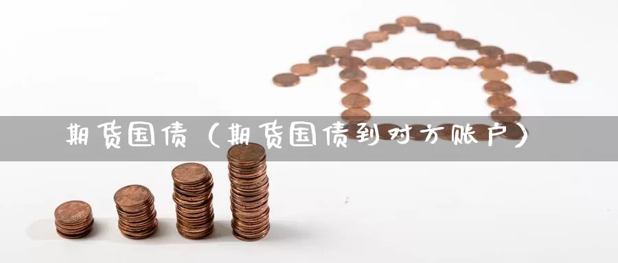 期货国债（期货国债到对方账户）_https://www.gaoshoushequ.com_内盘期货喊单_第1张