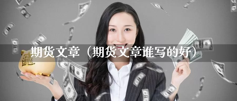 期货文章（期货文章谁写的好）_https://www.gaoshoushequ.com_内盘期货喊单_第1张