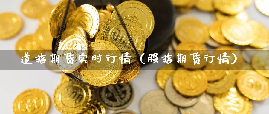 道指期货实时行情（股指期货行情）_https://www.gaoshoushequ.com_期货代理开户_第1张