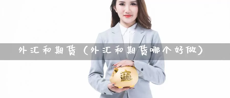 外汇和期货（外汇和期货哪个好做）_https://www.gaoshoushequ.com_内盘期货喊单_第1张