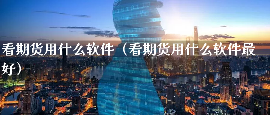 看期货用什么软件（看期货用什么软件最好）_https://www.gaoshoushequ.com_内盘期货喊单_第1张