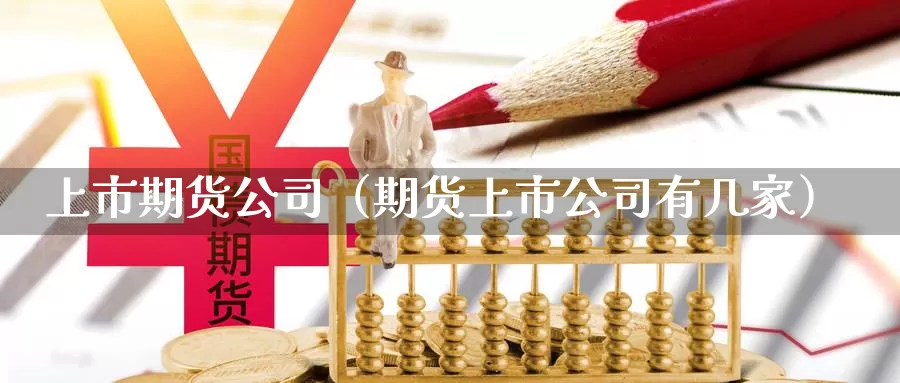 上市期货公司（期货上市公司有几家）_https://www.gaoshoushequ.com_国际期货直播_第1张