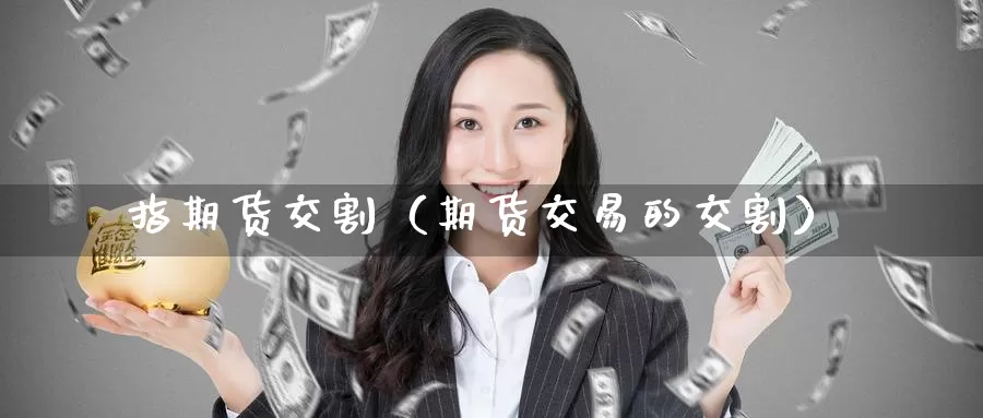 指期货交割（期货交易的交割）_https://www.gaoshoushequ.com_期货直播论坛_第1张