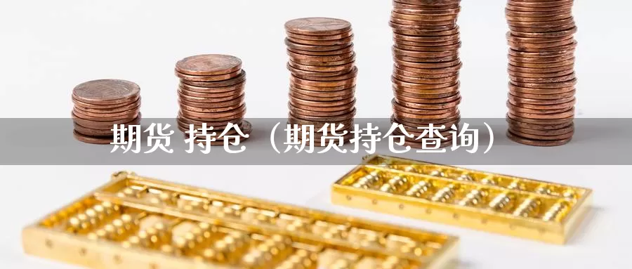 期货 持仓（期货持仓查询）_https://www.gaoshoushequ.com_期货代理_第1张