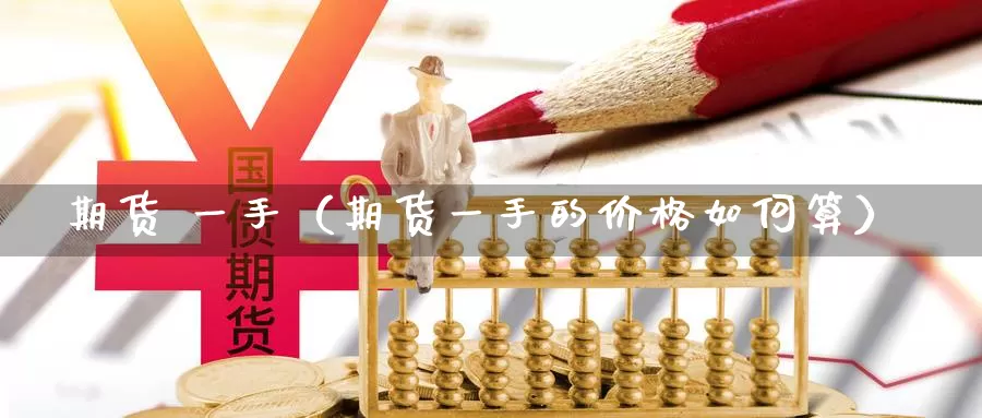 期货 一手（期货一手的价格如何算）_https://www.gaoshoushequ.com_国际期货直播_第1张